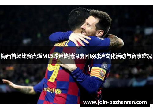 梅西首场比赛点燃MLS球迷热情深度回顾球迷文化活动与赛事盛况 梅西首场比赛点燃MLS球迷热情深度回顾球迷文化活动与赛事盛况