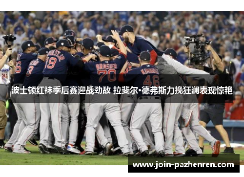 波士顿红袜季后赛迎战劲敌 拉斐尔·德弗斯力挽狂澜表现惊艳
