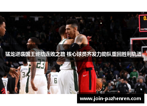 猛龙逆袭国王终结连败之路 核心球员齐发力助队重回胜利轨道