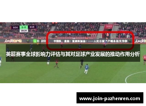 英超赛事全球影响力评估与其对足球产业发展的推动作用分析