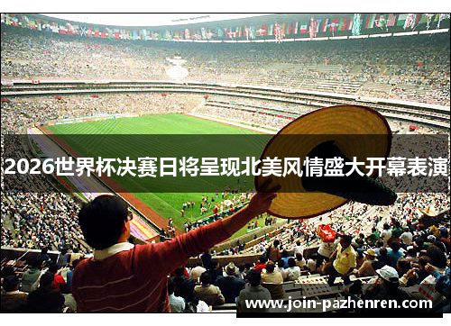 2026世界杯决赛日将呈现北美风情盛大开幕表演 2026世界杯决赛日将呈现北美风情盛大开幕表演