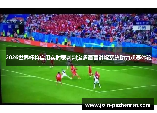 2026世界杯将启用实时裁判判定多语言讲解系统助力观赛体验 2026世界杯将启用实时裁判判定多语言讲解系统助力观赛体验