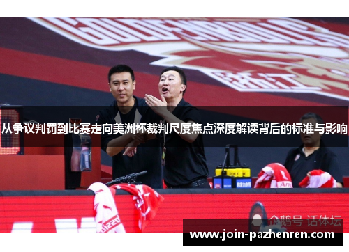 从争议判罚到比赛走向美洲杯裁判尺度焦点深度解读背后的标准与影响 从争议判罚到比赛走向美洲杯裁判尺度焦点深度解读背后的标准与影响