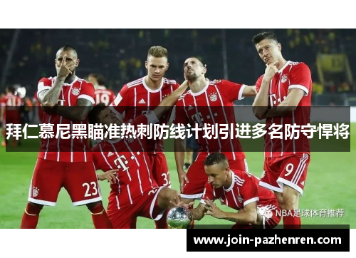 拜仁慕尼黑瞄准热刺防线计划引进多名防守悍将