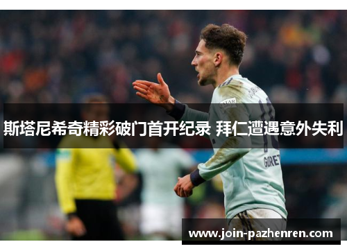 斯塔尼希奇精彩破门首开纪录 拜仁遭遇意外失利 斯塔尼希奇精彩破门首开纪录 拜仁遭遇意外失利