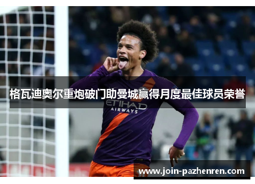 格瓦迪奥尔重炮破门助曼城赢得月度最佳球员荣誉 格瓦迪奥尔重炮破门助曼城赢得月度最佳球员荣誉