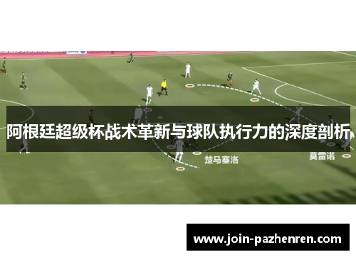 阿根廷超级杯战术革新与球队执行力的深度剖析
