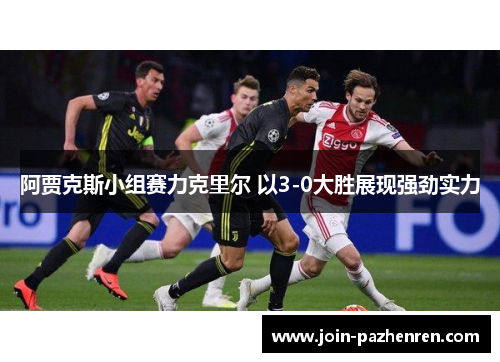 阿贾克斯小组赛力克里尔 以3-0大胜展现强劲实力